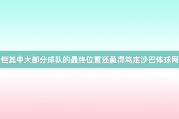 但其中大部分球队的最终位置还莫得笃定沙巴体球网