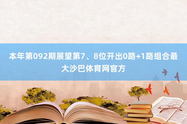 本年第092期展望第7、8位开出0路+1路组合最大沙巴体育网官方