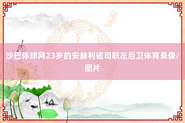 沙巴体球网　　23岁的安赫利诺司职左后卫体育录像/图片