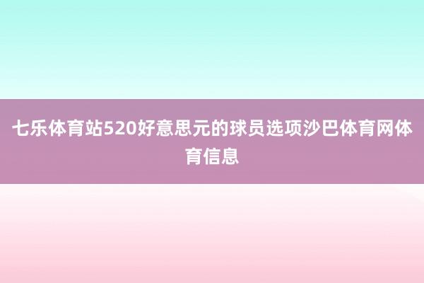 七乐体育站520好意思元的球员选项沙巴体育网体育信息