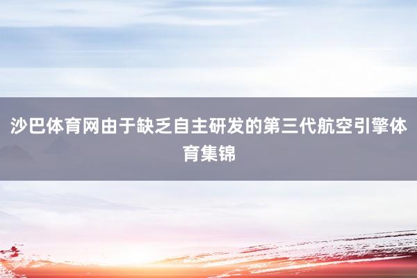 沙巴体育网由于缺乏自主研发的第三代航空引擎体育集锦