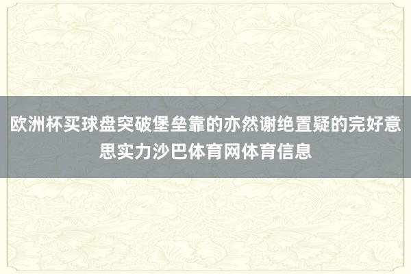 欧洲杯买球盘突破堡垒靠的亦然谢绝置疑的完好意思实力沙巴体育网体育信息