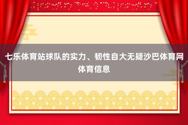 七乐体育站球队的实力、韧性自大无疑沙巴体育网体育信息