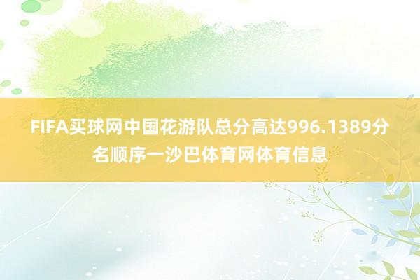 FIFA买球网中国花游队总分高达996.1389分名顺序一沙巴体育网体育信息