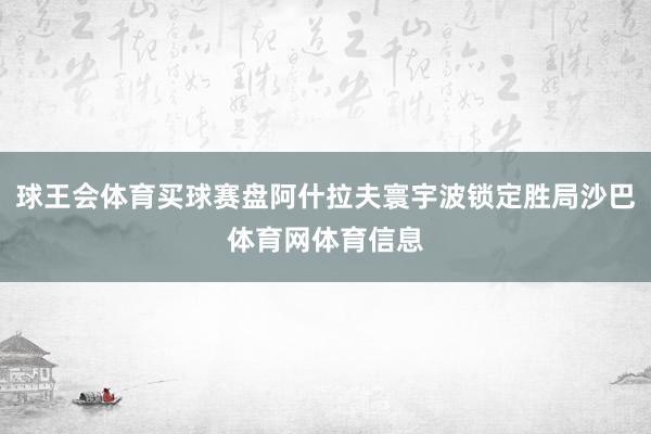 球王会体育买球赛盘阿什拉夫寰宇波锁定胜局沙巴体育网体育信息