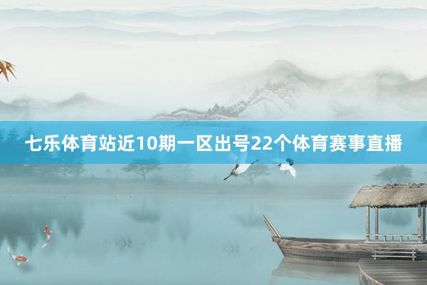 七乐体育站近10期一区出号22个体育赛事直播