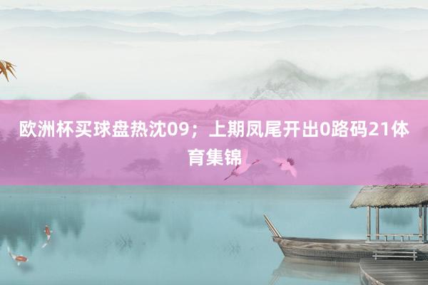 欧洲杯买球盘热沈09；上期凤尾开出0路码21体育集锦