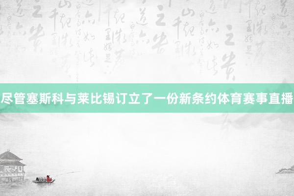 尽管塞斯科与莱比锡订立了一份新条约体育赛事直播