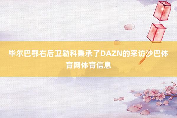 毕尔巴鄂右后卫勒科秉承了DAZN的采访沙巴体育网体育信息