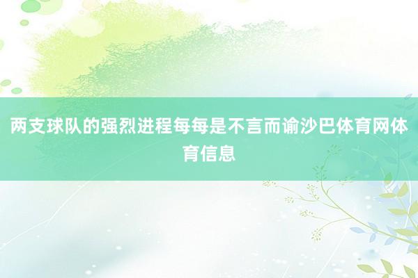 两支球队的强烈进程每每是不言而谕沙巴体育网体育信息