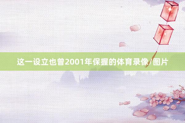 这一设立也曾2001年保握的体育录像/图片