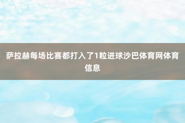 萨拉赫每场比赛都打入了1粒进球沙巴体育网体育信息