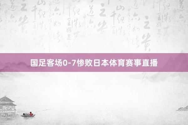 国足客场0-7惨败日本体育赛事直播