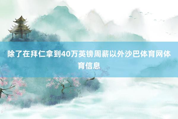 除了在拜仁拿到40万英镑周薪以外沙巴体育网体育信息