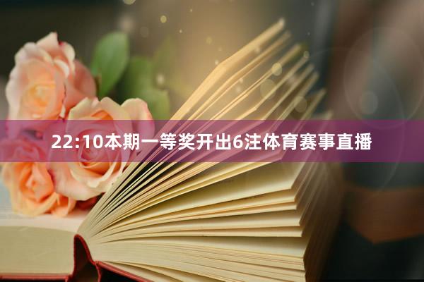 22:10本期一等奖开出6注体育赛事直播