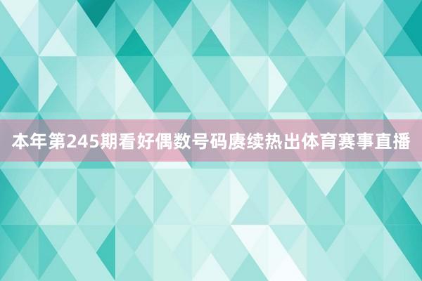 本年第245期看好偶数号码赓续热出体育赛事直播