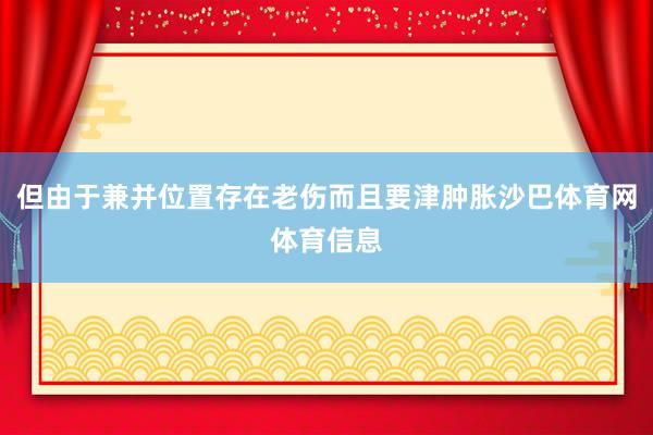 但由于兼并位置存在老伤而且要津肿胀沙巴体育网体育信息