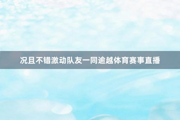 况且不错激动队友一同逾越体育赛事直播