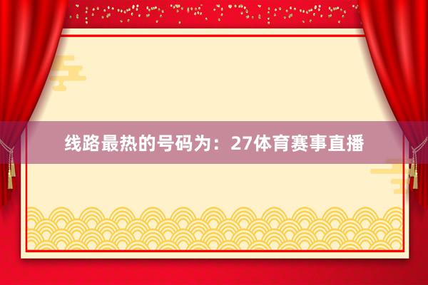 线路最热的号码为：27体育赛事直播