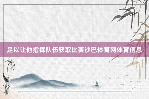 足以让他指挥队伍获取比赛沙巴体育网体育信息