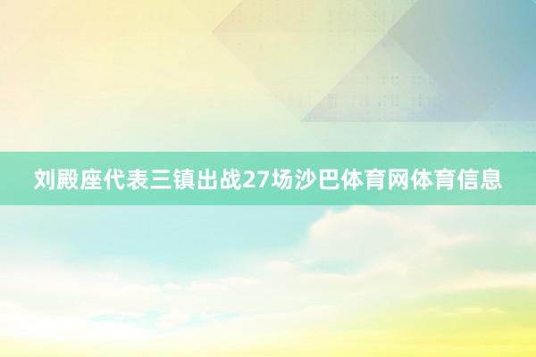 刘殿座代表三镇出战27场沙巴体育网体育信息