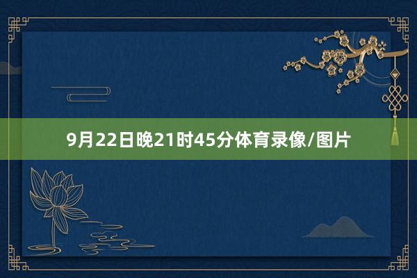 9月22日晚21时45分体育录像/图片