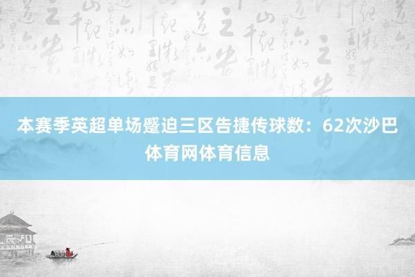 本赛季英超单场蹙迫三区告捷传球数：62次沙巴体育网体育信息