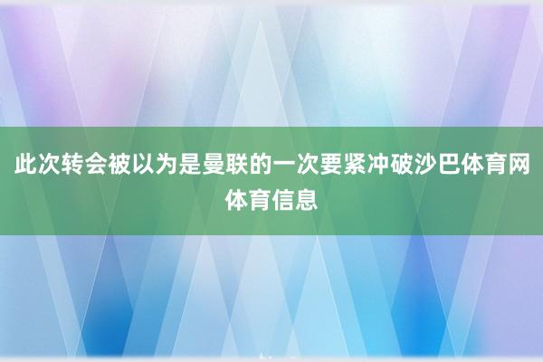 此次转会被以为是曼联的一次要紧冲破沙巴体育网体育信息