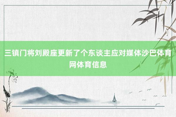 三镇门将刘殿座更新了个东谈主应对媒体沙巴体育网体育信息