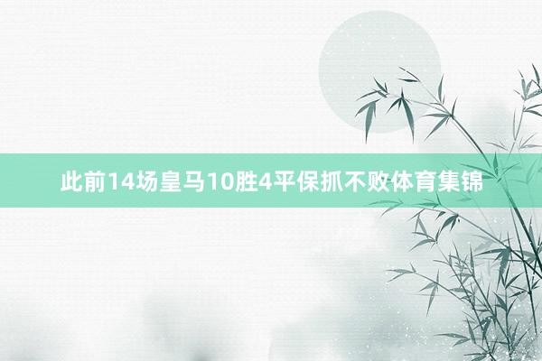 此前14场皇马10胜4平保抓不败体育集锦