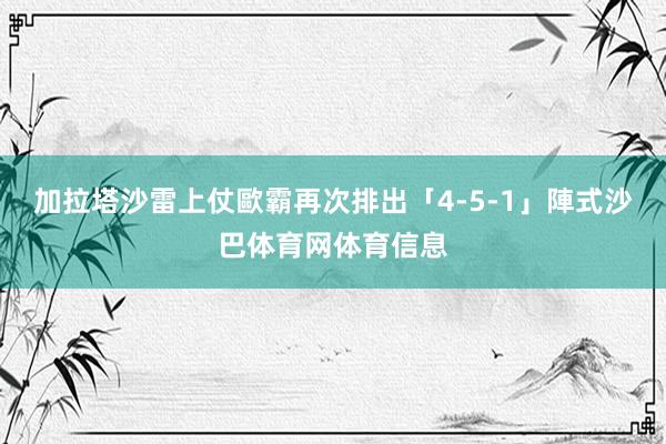 加拉塔沙雷上仗歐霸再次排出「4-5-1」陣式沙巴体育网体育信息