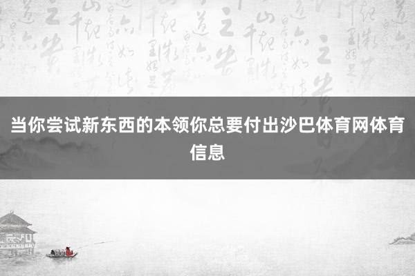 当你尝试新东西的本领你总要付出沙巴体育网体育信息