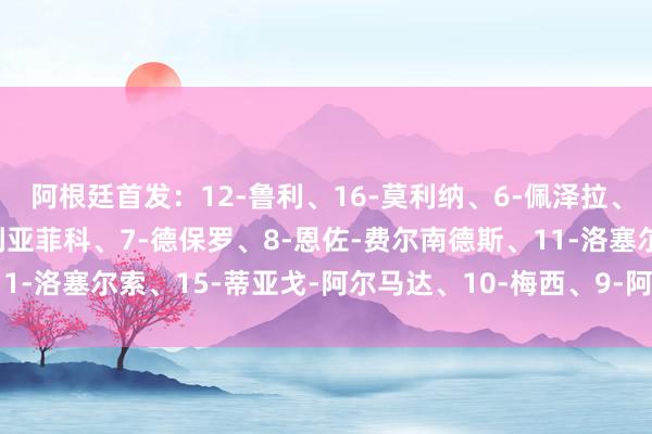 阿根廷首发：12-鲁利、16-莫利纳、6-佩泽拉、19-奥塔门迪、3-塔利亚菲科、7-德保罗、8-恩佐-费尔南德斯、11-洛塞尔索、15-蒂亚戈-阿尔马达、10-梅西、9-阿尔瓦雷斯体育集锦