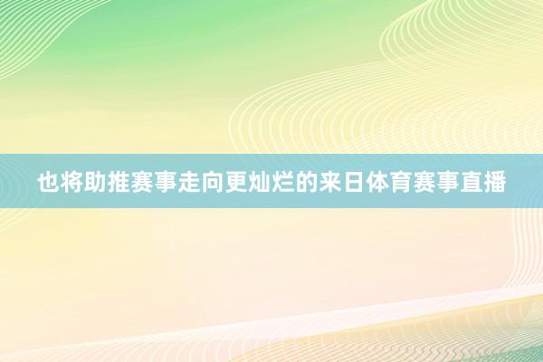 也将助推赛事走向更灿烂的来日体育赛事直播