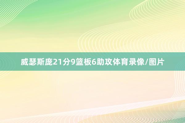 威瑟斯庞21分9篮板6助攻体育录像/图片