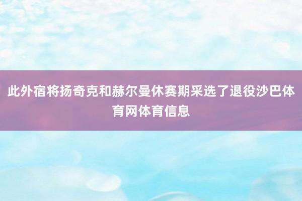 此外宿将扬奇克和赫尔曼休赛期采选了退役沙巴体育网体育信息