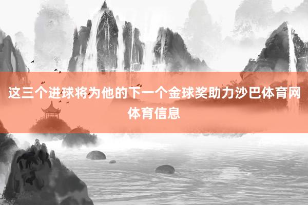 这三个进球将为他的下一个金球奖助力沙巴体育网体育信息