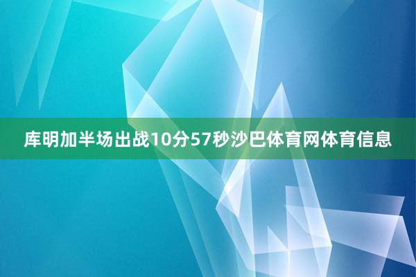 库明加半场出战10分57秒沙巴体育网体育信息