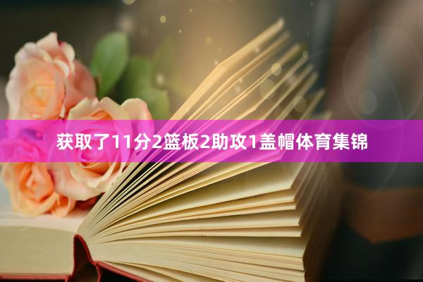 获取了11分2篮板2助攻1盖帽体育集锦