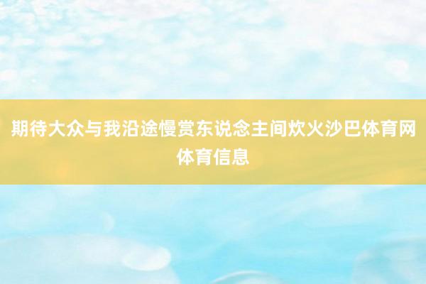 期待大众与我沿途慢赏东说念主间炊火沙巴体育网体育信息