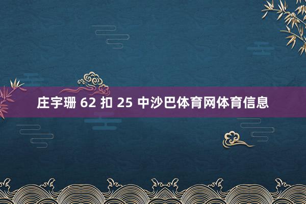 庄宇珊 62 扣 25 中沙巴体育网体育信息