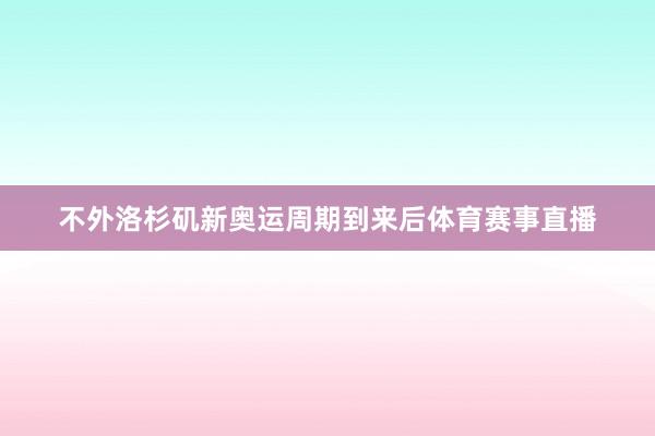 不外洛杉矶新奥运周期到来后体育赛事直播