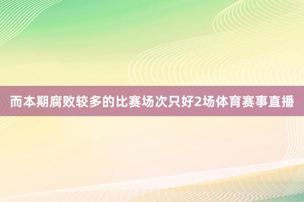 而本期腐败较多的比赛场次只好2场体育赛事直播